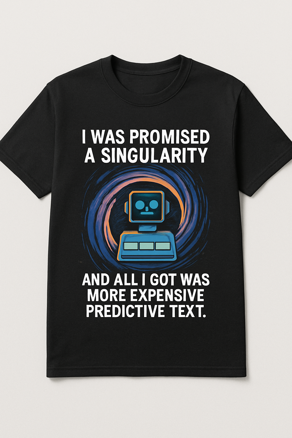 A black T-shirt displays a robot graphic with the humorous message, "I WAS PROMISED A SINGULARITY AND ALL I GOT WAS MORE EXPENSIVE PREDICTIVE TEXT."